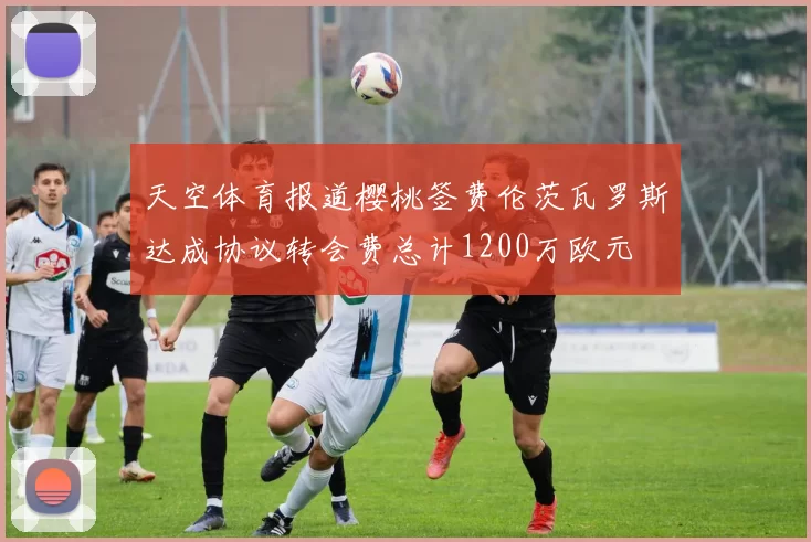 天空体育报道樱桃签费伦茨瓦罗斯达成协议转会费总计1200万欧元