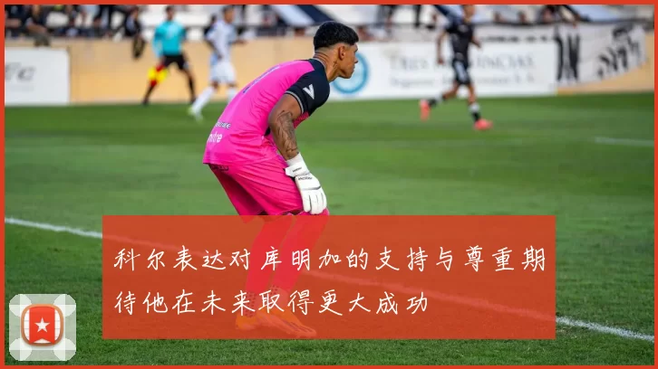 科尔表达对库明加的支持与尊重期待他在未来取得更大成功